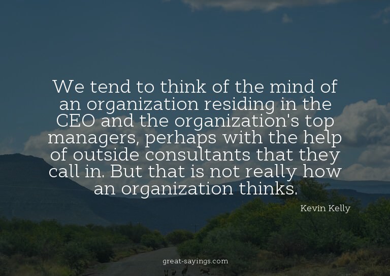 We tend to think of the mind of an organization residin