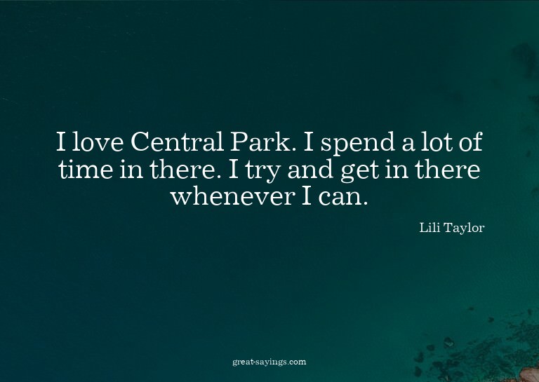 I love Central Park. I spend a lot of time in there. I