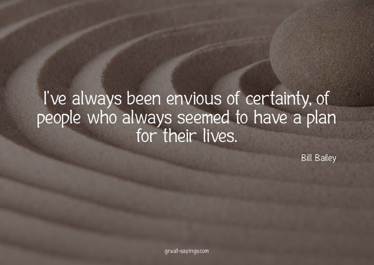 I've always been envious of certainty, of people who al