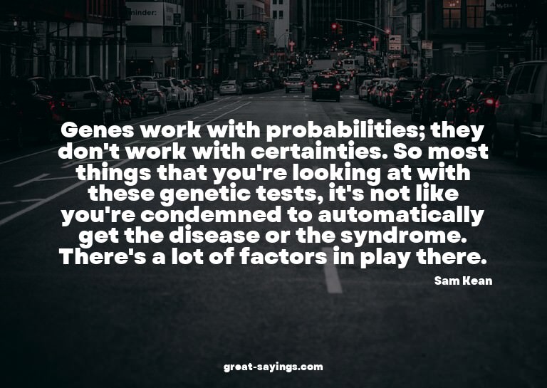 Genes work with probabilities; they don't work with cer