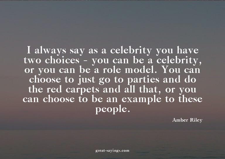 I always say as a celebrity you have two choices - you