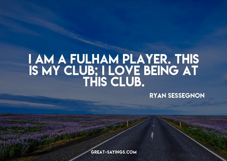 I am a Fulham player. This is my club; I love being at
