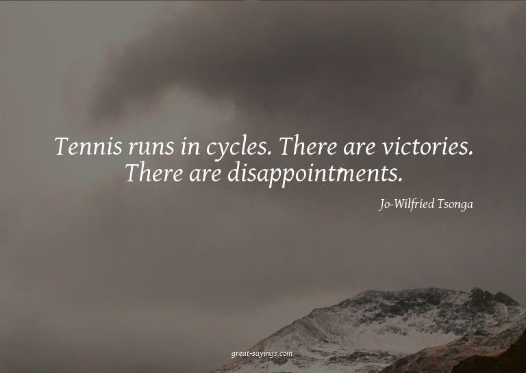 Tennis runs in cycles. There are victories. There are d