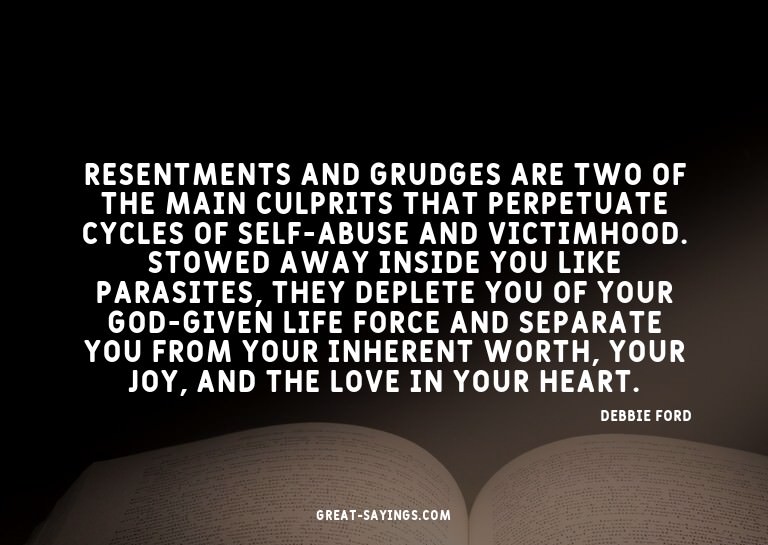Resentments and grudges are two of the main culprits th