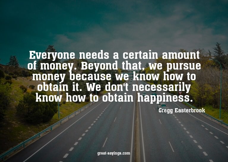 Everyone needs a certain amount of money. Beyond that,