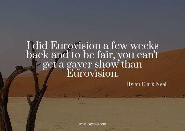 I did Eurovision a few weeks back and to be fair, you c