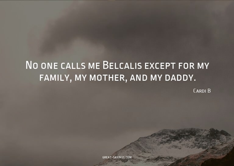 No one calls me Belcalis except for my family, my mothe