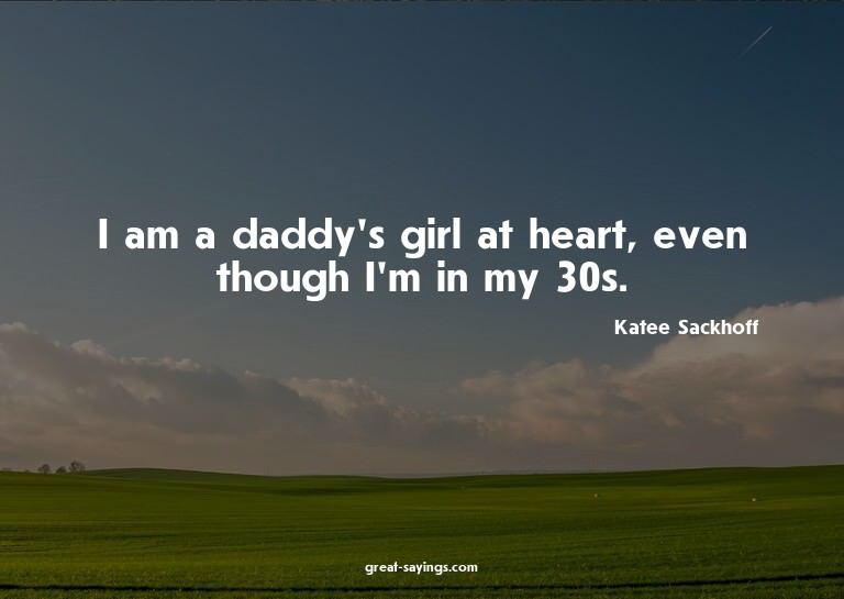 I am a daddy's girl at heart, even though I'm in my 30s