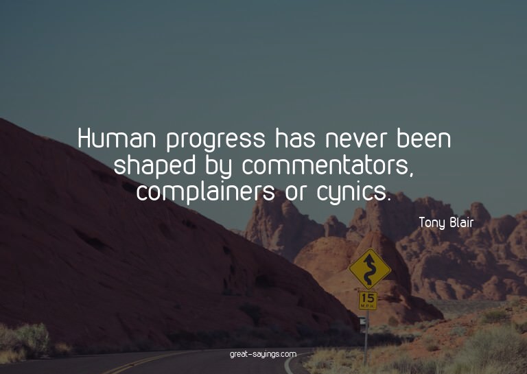 Human progress has never been shaped by commentators, c