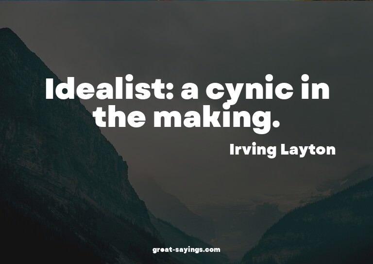 Idealist: a cynic in the making.

