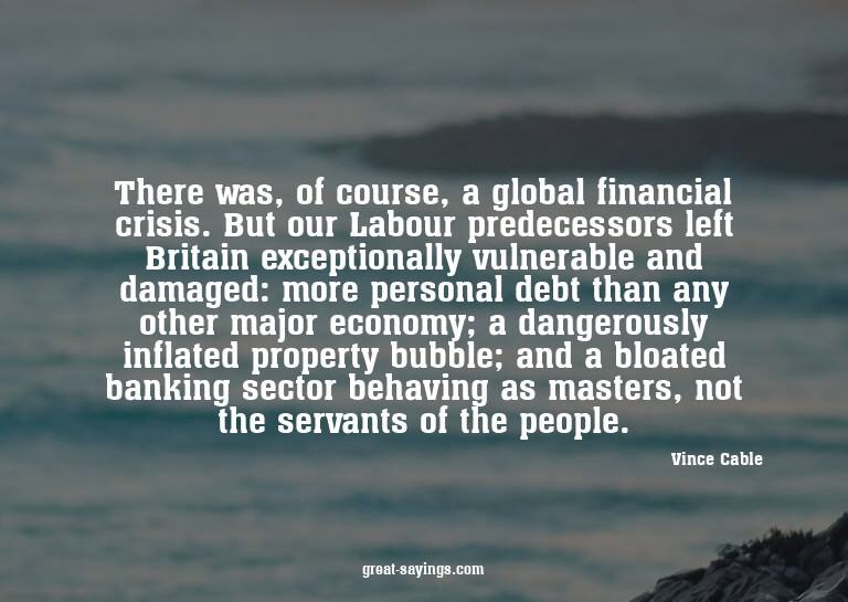 There was, of course, a global financial crisis. But ou