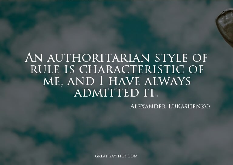 An authoritarian style of rule is characteristic of me,