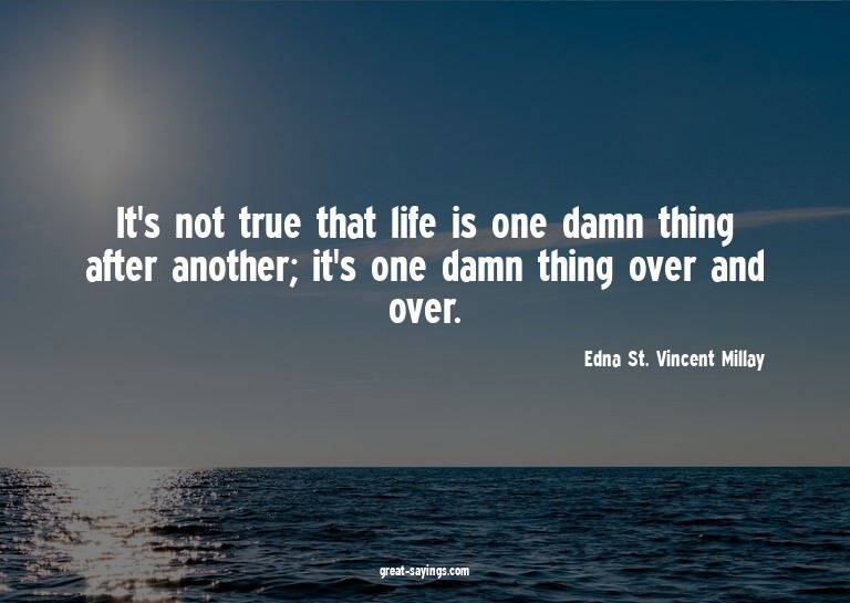 It's not true that life is one damn thing after another