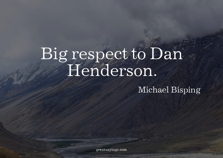 Big respect to Dan Henderson.

