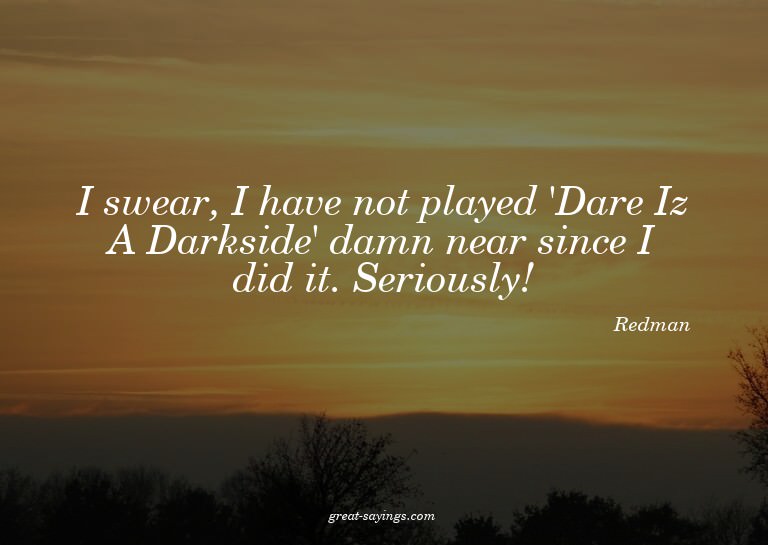 I swear, I have not played 'Dare Iz A Darkside' damn ne