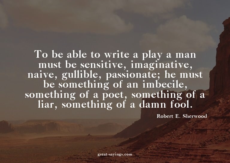 To be able to write a play a man must be sensitive, ima