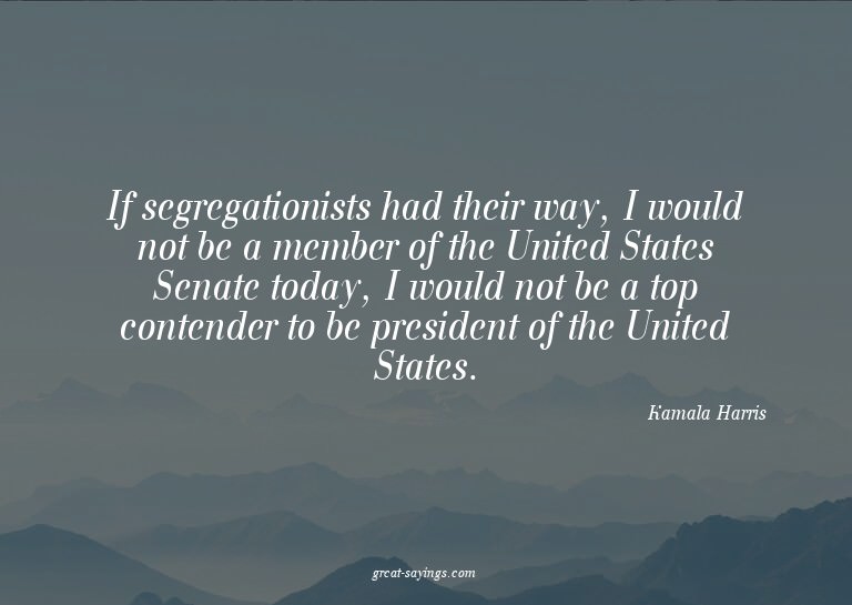 If segregationists had their way, I would not be a memb
