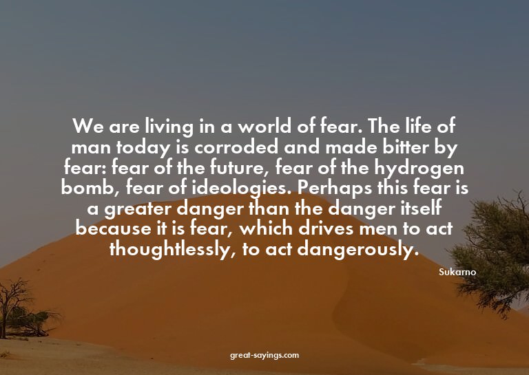 We are living in a world of fear. The life of man today