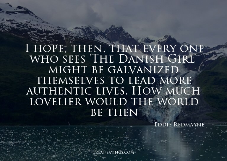 I hope, then, that every one who sees 'The Danish Girl'