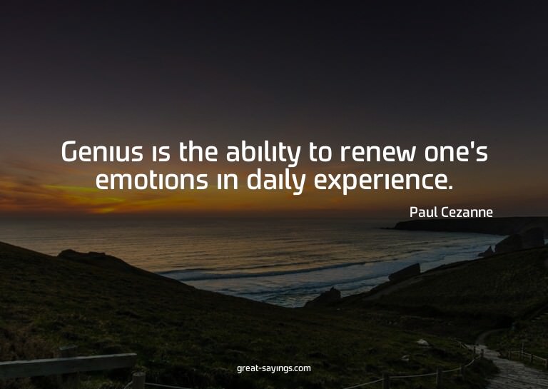 Genius is the ability to renew one's emotions in daily