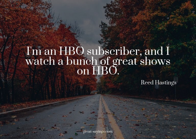 I'm an HBO subscriber, and I watch a bunch of great sho