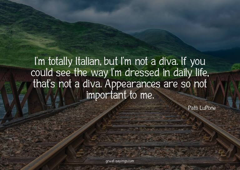 I'm totally Italian, but I'm not a diva. If you could s