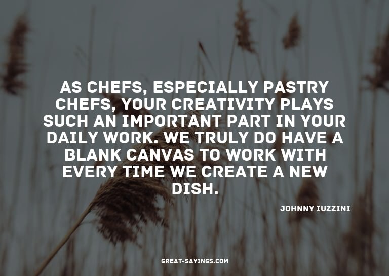 As chefs, especially pastry chefs, your creativity play