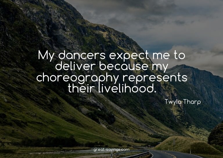 My dancers expect me to deliver because my choreography
