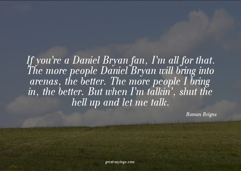 If you're a Daniel Bryan fan, I'm all for that. The mor