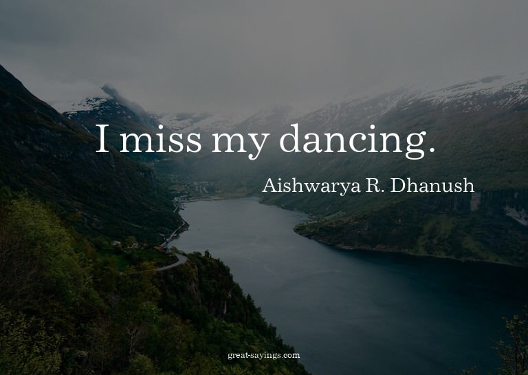 I miss my dancing.

