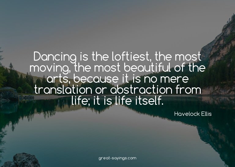 Dancing is the loftiest, the most moving, the most beau