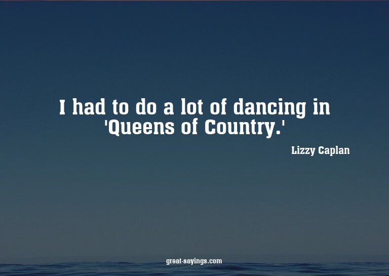 I had to do a lot of dancing in 'Queens of Country.'


