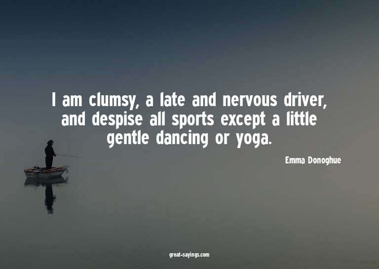 I am clumsy, a late and nervous driver, and despise all