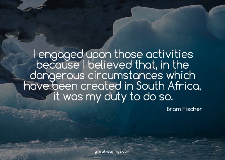 I engaged upon those activities because I believed that