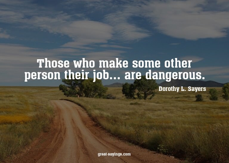 Those who make some other person their job... are dange