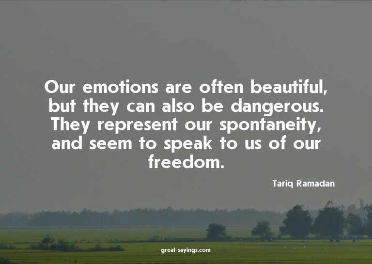 Our emotions are often beautiful, but they can also be