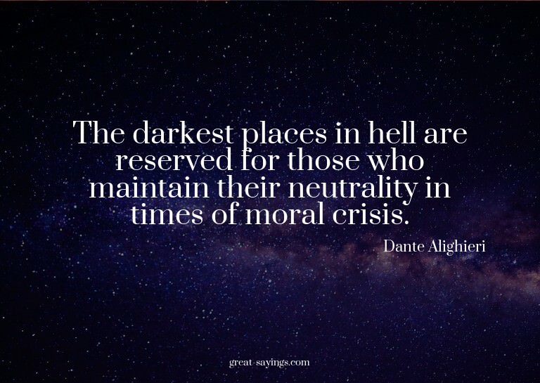 The darkest places in hell are reserved for those who m