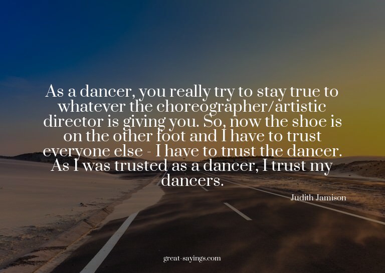 As a dancer, you really try to stay true to whatever th