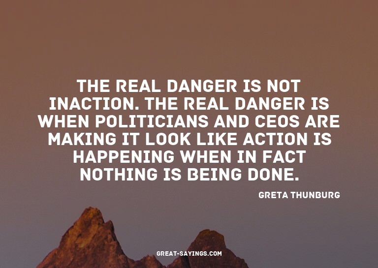 The real danger is not inaction. The real danger is whe