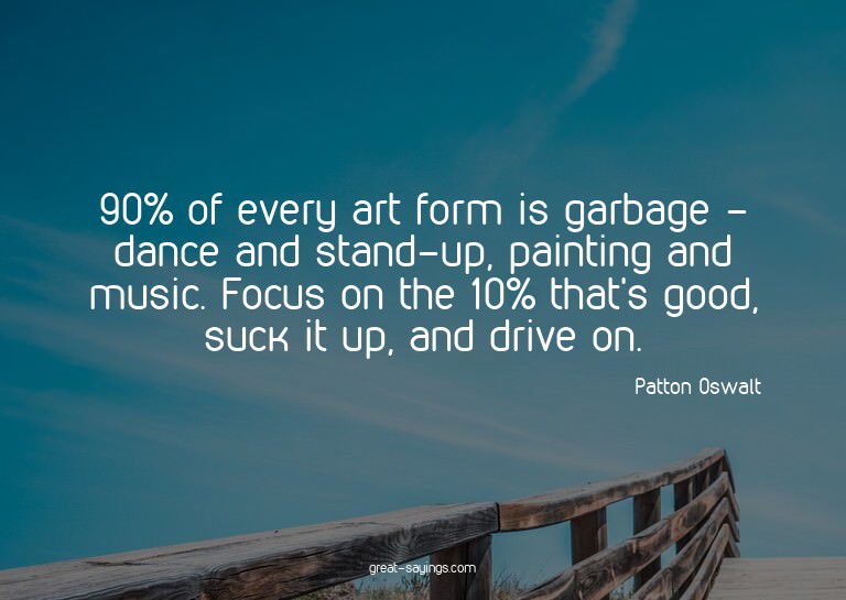 90% of every art form is garbage - dance and stand-up,