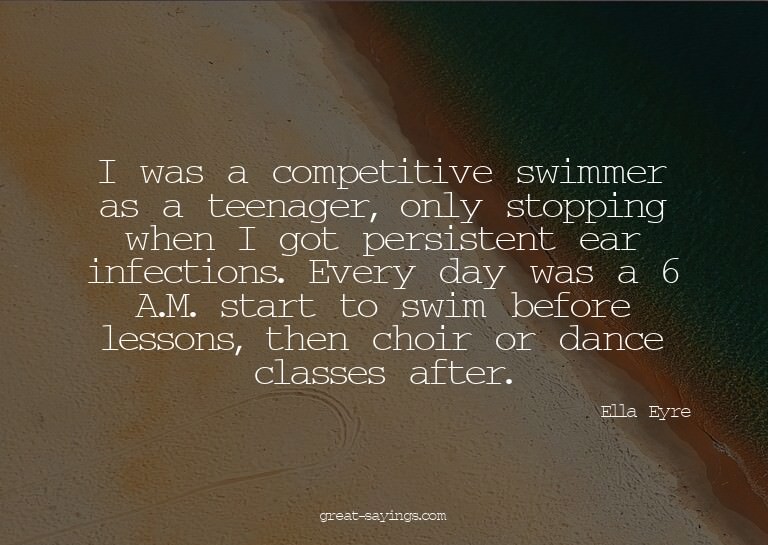 I was a competitive swimmer as a teenager, only stoppin