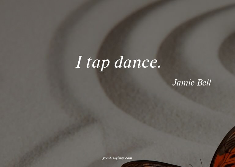 I tap dance.

