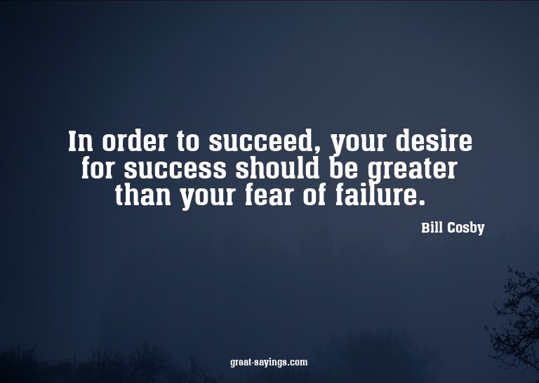 In order to succeed, your desire for success should be