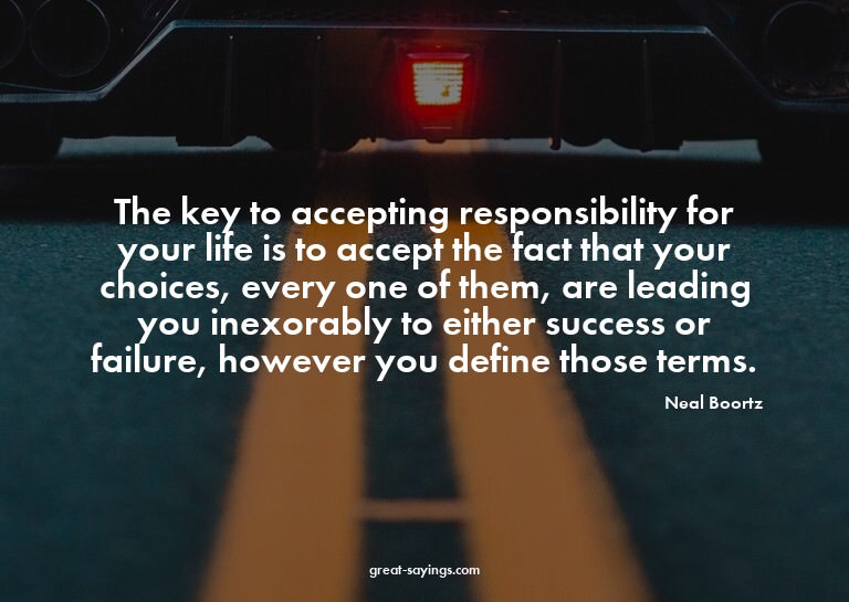 The key to accepting responsibility for your life is to