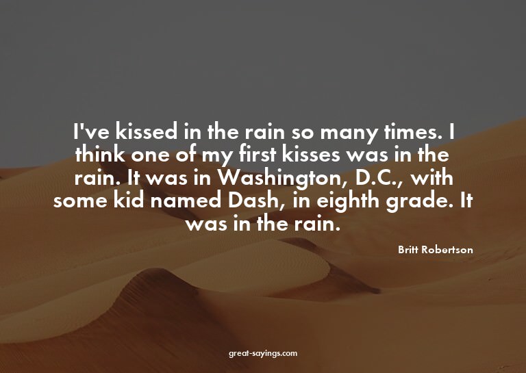 I've kissed in the rain so many times. I think one of m