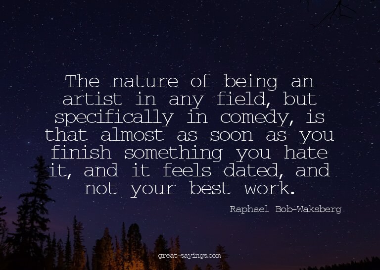 The nature of being an artist in any field, but specifi
