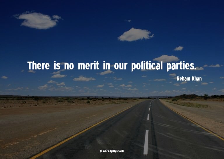 There is no merit in our political parties.

