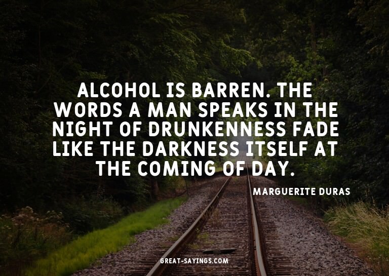 Alcohol is barren. The words a man speaks in the night