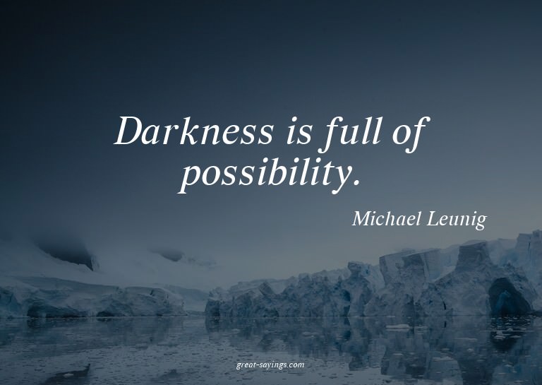 Darkness is full of possibility.

