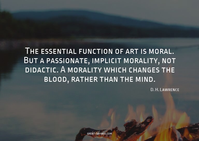 The essential function of art is moral. But a passionat
